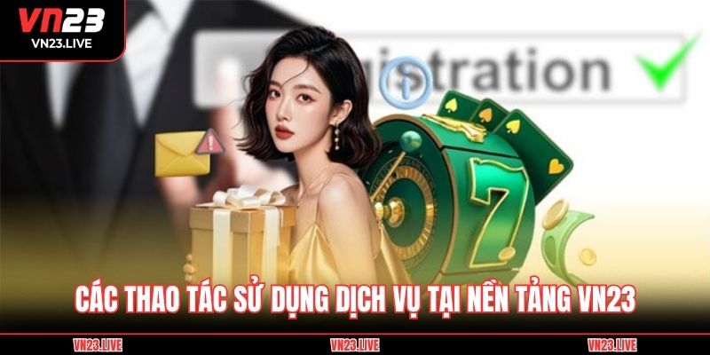 Các thao tác sử dụng dịch vụ tại nền tảng VN23