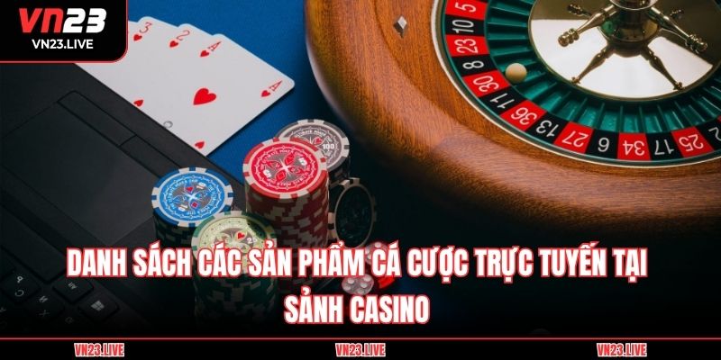 Danh sách các sản phẩm cá cược trực tuyến tại sảnh Casino 