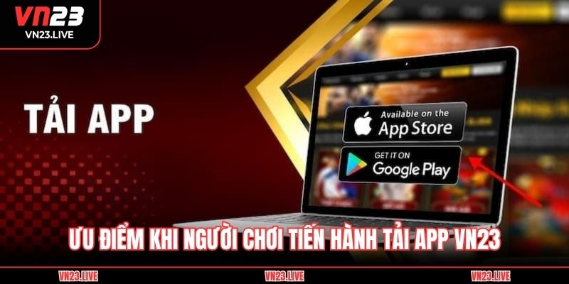 Ưu điểm khi người chơi tiến hành tải app VN23